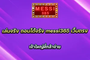 เล่นจริง ถอนได้จริง messi365 เว็บตรง เจ้าใหญ่ที่กล้าจ่าย