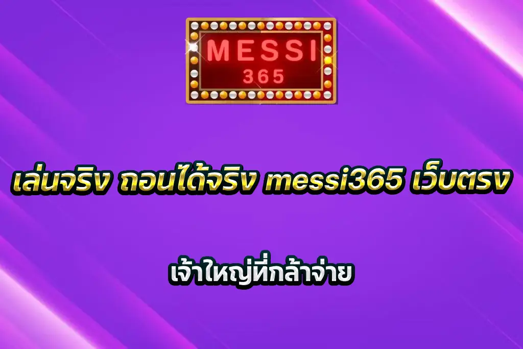 เล่นจริง ถอนได้จริง messi365 เว็บตรง เจ้าใหญ่ที่กล้าจ่าย